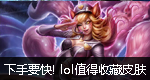 下手要快! 盘点LOL最值得收藏皮肤